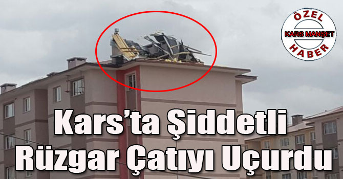 Kars’ta Şiddetli Rüzgar Çatıyı Uçurdu
