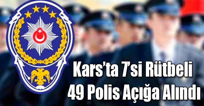 Kars’ta 7’si Rütbeli 49 Polis Açığa Alındı