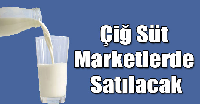 Çiğ Süt Marketlerde Satılacak
