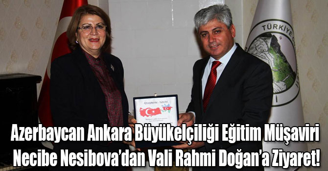 Azerbaycan Ankara Büyükelçiliği Eğitim Müşaviri Necibe Nesibova’dan Vali Rahmi Doğan’a Ziyaret!