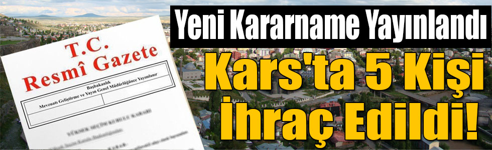 Yeni Kararname Yayınlandı, Kars'ta da 5 Kişi İhraç Edildi!