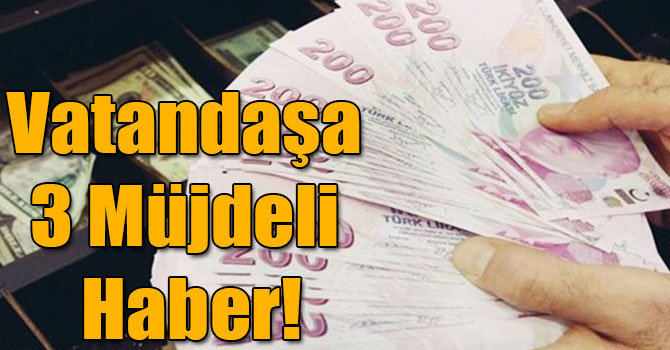 Vatandaşa 3 Müjdeli Haber!