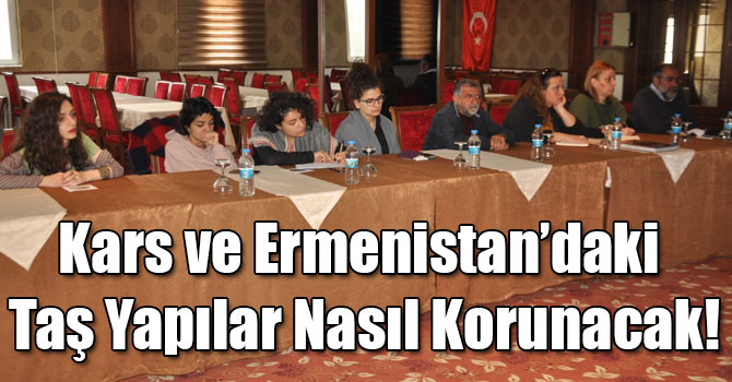 Kars ve Ermenistan’daki Taş Yapılar Nasıl Korunacak!