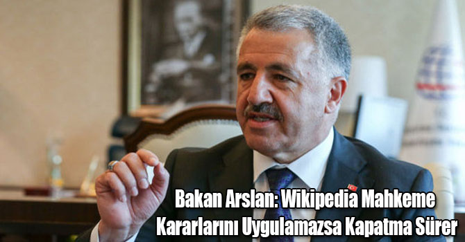 Bakan Arslan: Wikipedia Mahkeme Kararlarını Uygulamazsa Kapatma Sürer