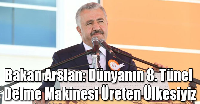 Bakan Arslan: Dünyanın 8. Tünel Delme Makinesi Üreten Ülkesiyiz