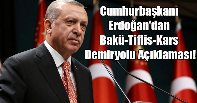 Cumhurbaşkanı Erdoğan'dan Bakü-Tiflis-Kars Demiryolu Açıklaması!