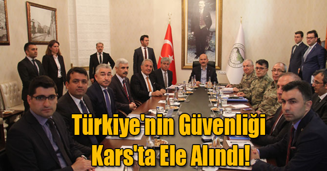Türkiye'nin Güvenliği Kars'ta Ele Alındı!