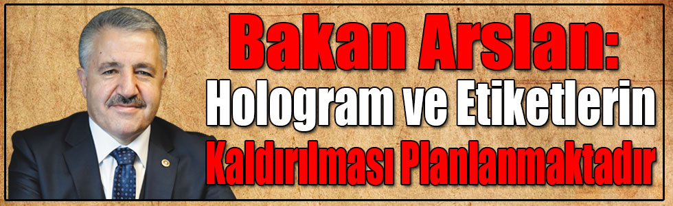 Bakan Arslan: Hologram ve Etiketlerin Kaldırılması Planlanmaktadır