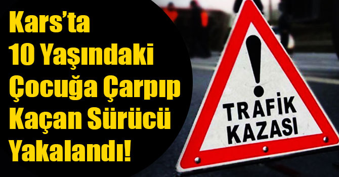 Kars’ta 10 Yaşındaki Çocuğa Çarpıp Kaçan Sürücü Yakalandı!
