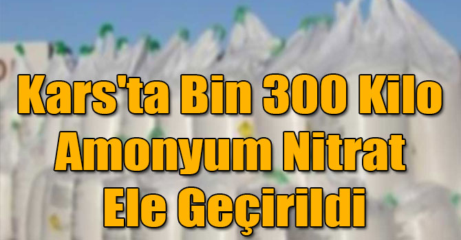 Kars'ta Bin 300 Kilo Amonyum Nitrat Ele Geçirildi