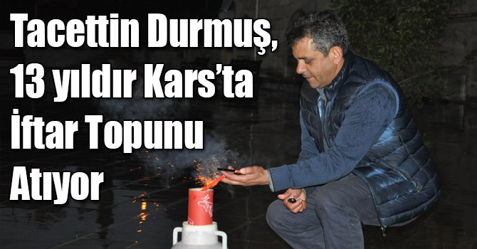 Tacettin Durmuş, 13 yıldır Kars’ta İftar Topunu Atıyor