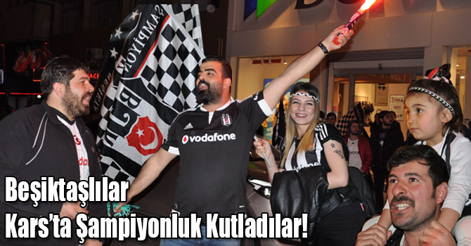 Beşiktaşlılar Kars’ta Şampiyonluk Kutladılar!
