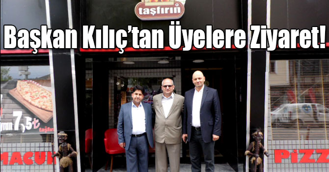 Başkan Kılıç’tan Üyelere Ziyaret!