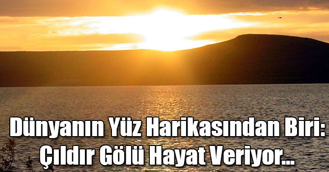 Dünyanın Yüz Harikasından Biri: Çıldır Gölü Hayat Veriyor...
