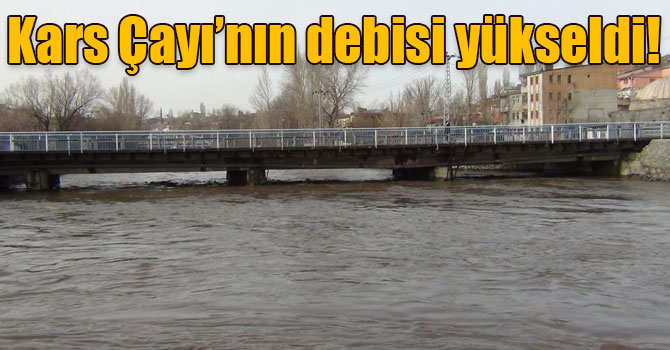 Kars Çayı’nın debisi yükseldi!