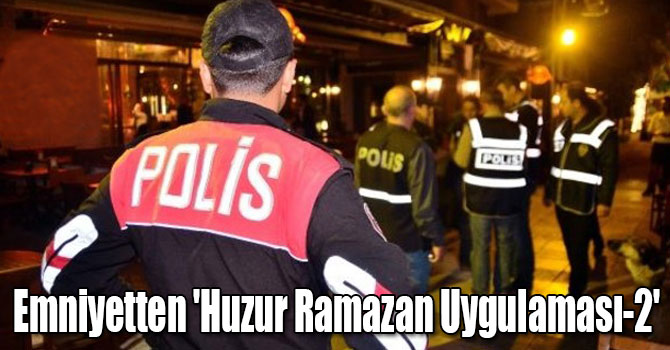 Emniyetten Yurt Genelinde 'Huzur Ramazan Uygulaması-2'