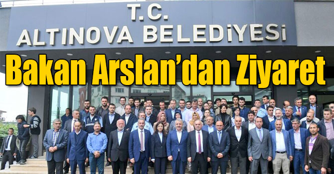 Bakan Arslan’dan Altınova Belediyesi’ne Ziyaret
