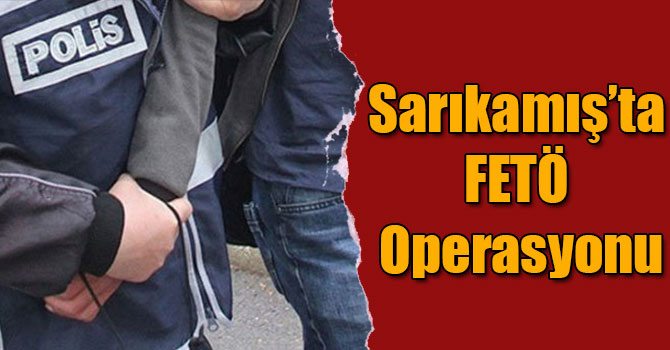 Sarıkamış’ta FETÖ Operasyonu