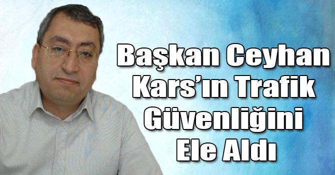Başkan Ceyhan Kars’ın Trafik Güvenliğini Ele Aldı