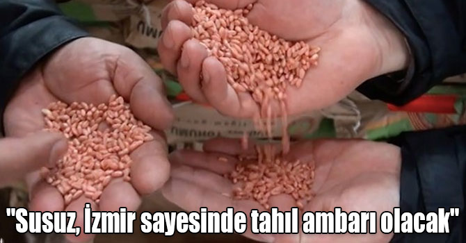 "Susuz, İzmir sayesinde tahıl ambarı olacak"