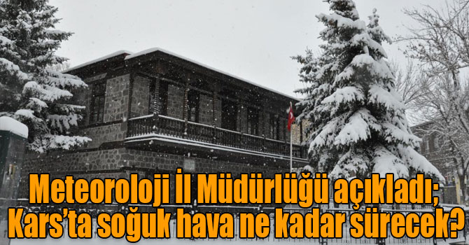 Meteoroloji İl Müdürlüğü açıkladı; Kars’ta soğuk hava ne kadar sürecek?