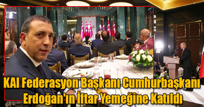 KAI Federasyon Başkanı Cumhurbaşkanı Erdoğan'ın İftar Yemeğine Katıldı