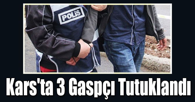 Kars'ta 3 Gaspçı Tutuklandı