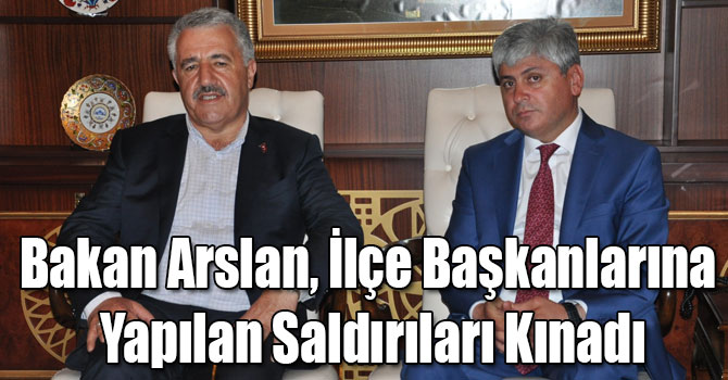 Bakan Arslan, İlçe Başkanlarına Yapılan Saldırıları Kınadı