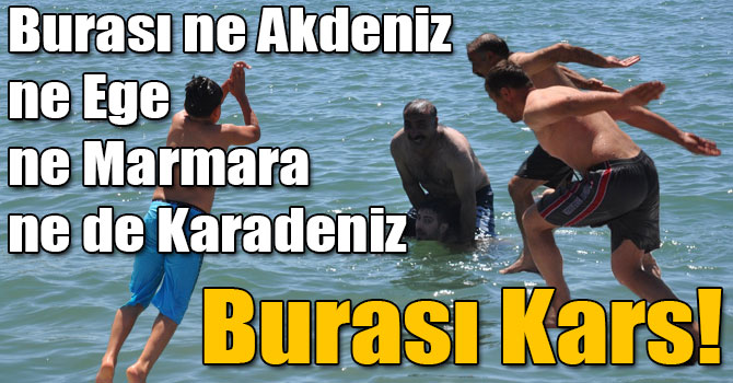 Burası ne Akdeniz ne Ege ne Marmara ne de Karadeniz, Burası Kars!