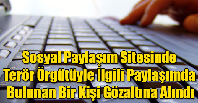 Sosyal Paylaşım Sitesinde Terör Örgütüyle İlgili Paylaşımda Bulunan Bir Kişi Gözaltına Alındı