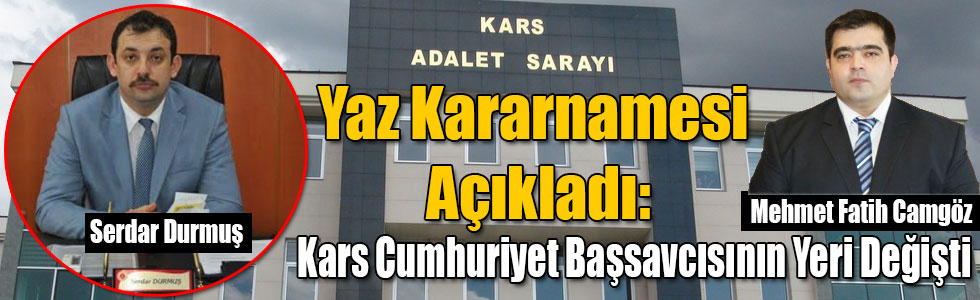 Yaz Kararnamesi Açıkladı: Kars Cumhuriyet Başsavcısının Yeri Değişti
