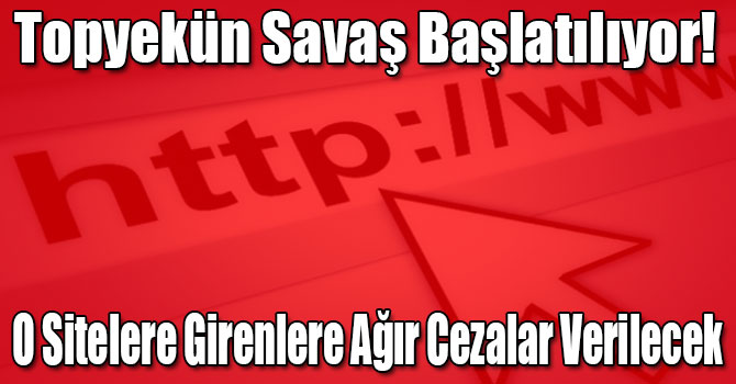 Topyekün Savaş Başlatılıyor! O Sitelere Girenlere Ağır Cezalar Verilecek
