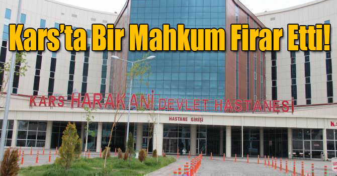Kars’ta Bir Mahkum Firar Etti!