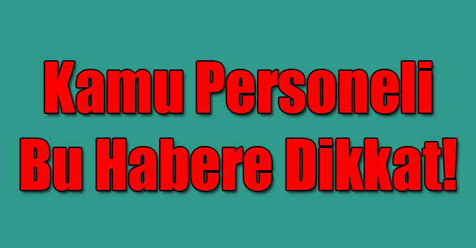 Kamu Personeli Bu Habere Dikkat!
