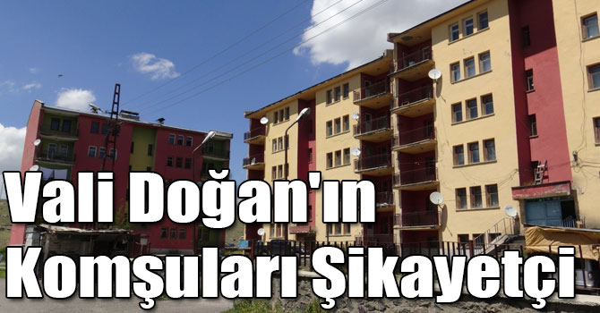 Vali Doğan'ın Komşuları Şikayetçi