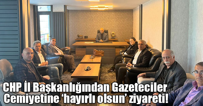 CHP İl Başkanlığından Gazeteciler Cemiyetine ‘hayırlı olsun’ ziyareti!