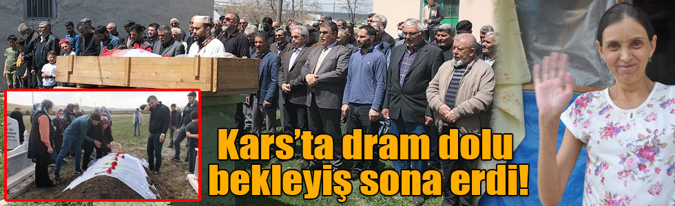 Kars’ta dram dolu bekleyiş sona erdi!