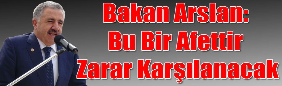 Bakan Arslan: Bu Bir Afettir Zarar Karşılanacak