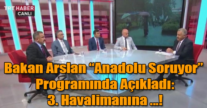 Bakan Arslan "Anadolu Soruyor" Programında Açıkladı: 3. Havalimanına Şubat Ayında Uçak İnecek
