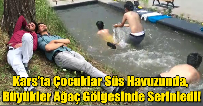 Kars’ta Çocuklar Süs Havuzunda, Büyükler Ağaç Gölgesinde Serinledi!