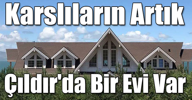 Karslıların Artık Çıldır'da Bir Evi Var