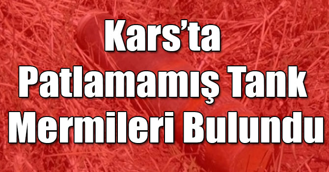 Kars’ta Patlamamış Tank Mermileri Bulundu