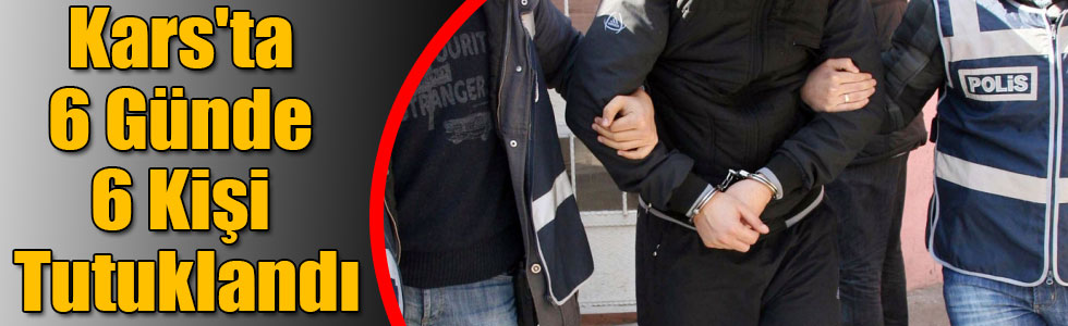 Kars'ta 6 Günde 6 Kişi Tutuklandı