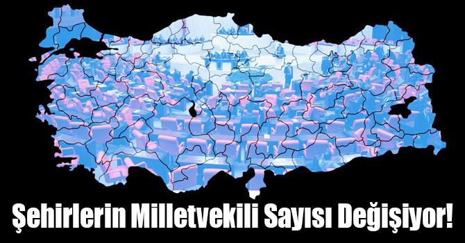Şehirlerin Milletvekili Sayısı Değişiyor! İşte İl İl Yeni Sayılar