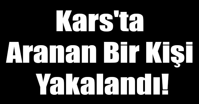 Kars'ta Aranan Bir Kişi Yakalandı!