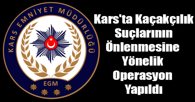 Kars'ta Kaçakçılık Suçlarının Önlenmesine Yönelik Operasyon Yapıldı