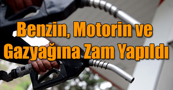 Benzin, Motorin ve Gazyağına Zam Yapıldı