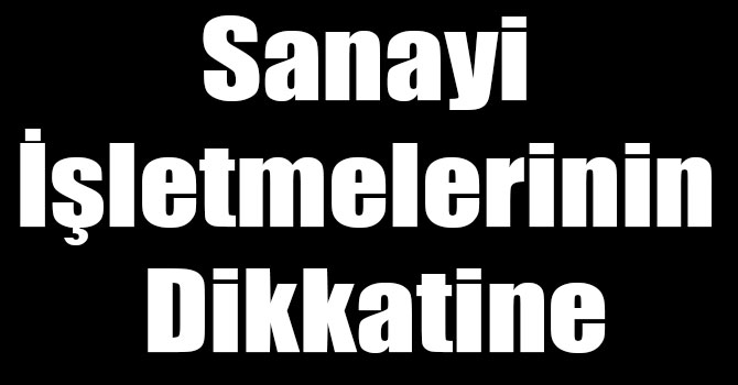 Sanayi İşletmelerinin Dikkatine