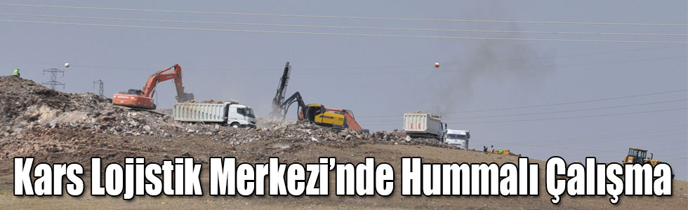 Kars Lojistik Merkezi’nde Hummalı Çalışma