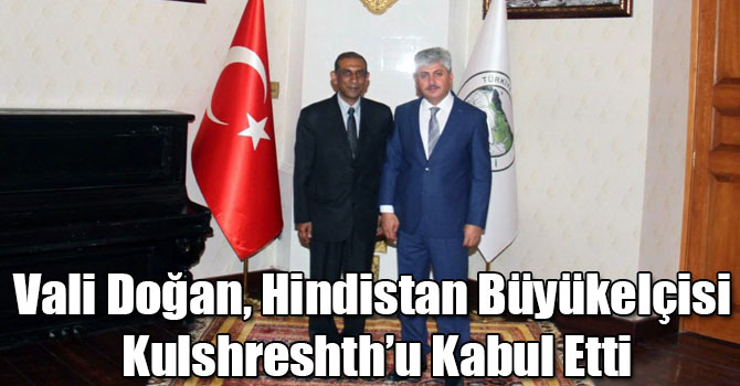 Vali Doğan, Hindistan Büyükelçisi Kulshreshth’u Kabul Etti